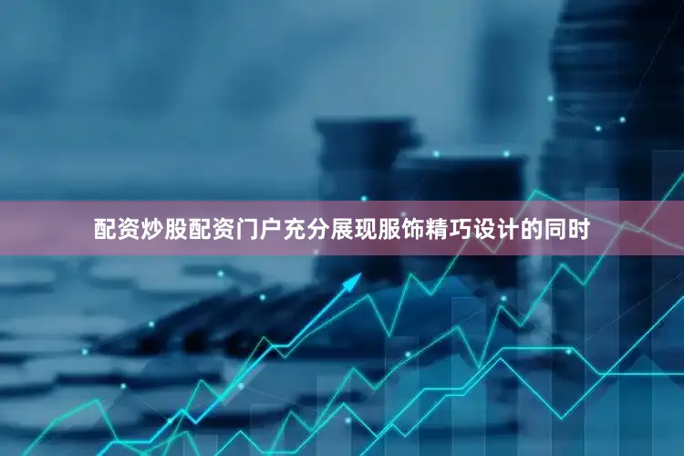 配资炒股配资门户充分展现服饰精巧设计的同时