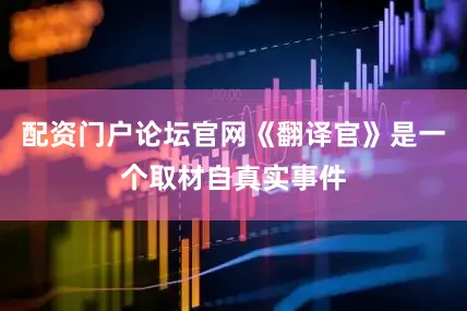 配资门户论坛官网《翻译官》是一个取材自真实事件