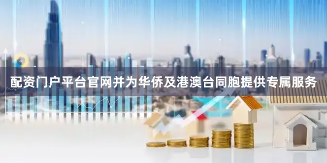 配资门户平台官网并为华侨及港澳台同胞提供专属服务