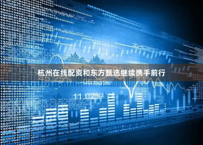 杭州在线配资和东方甄选继续携手前行