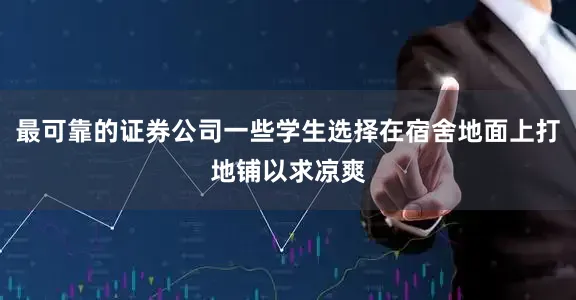 最可靠的证券公司一些学生选择在宿舍地面上打地铺以求凉爽