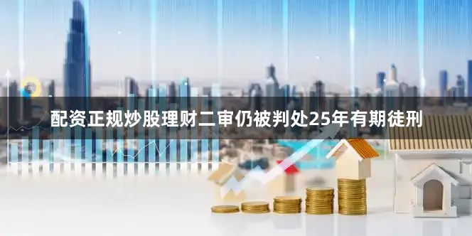 配资正规炒股理财二审仍被判处25年有期徒刑