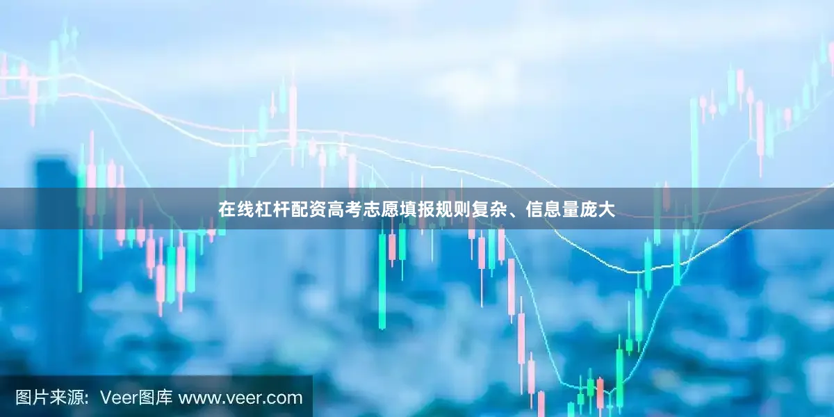 在线杠杆配资高考志愿填报规则复杂、信息量庞大
