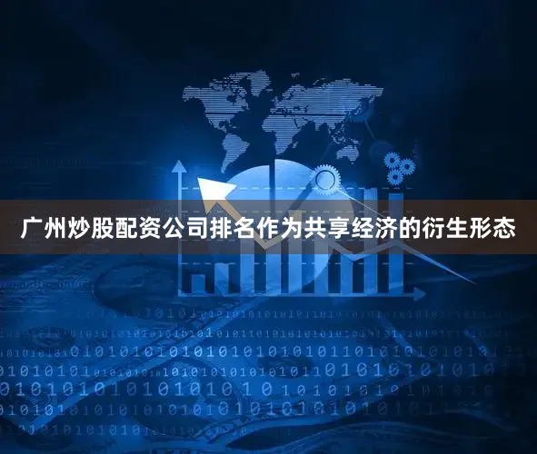 广州炒股配资公司排名作为共享经济的衍生形态