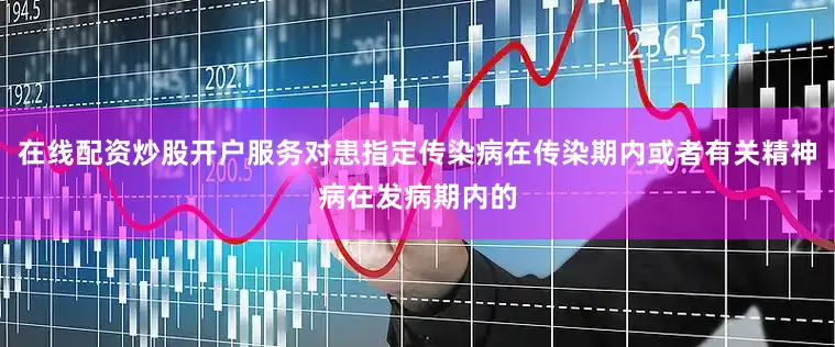在线配资炒股开户服务对患指定传染病在传染期内或者有关精神病在发病期内的