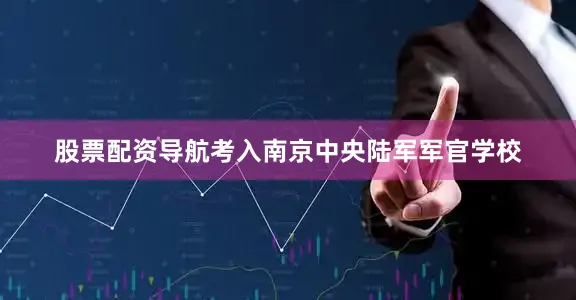股票配资导航考入南京中央陆军军官学校