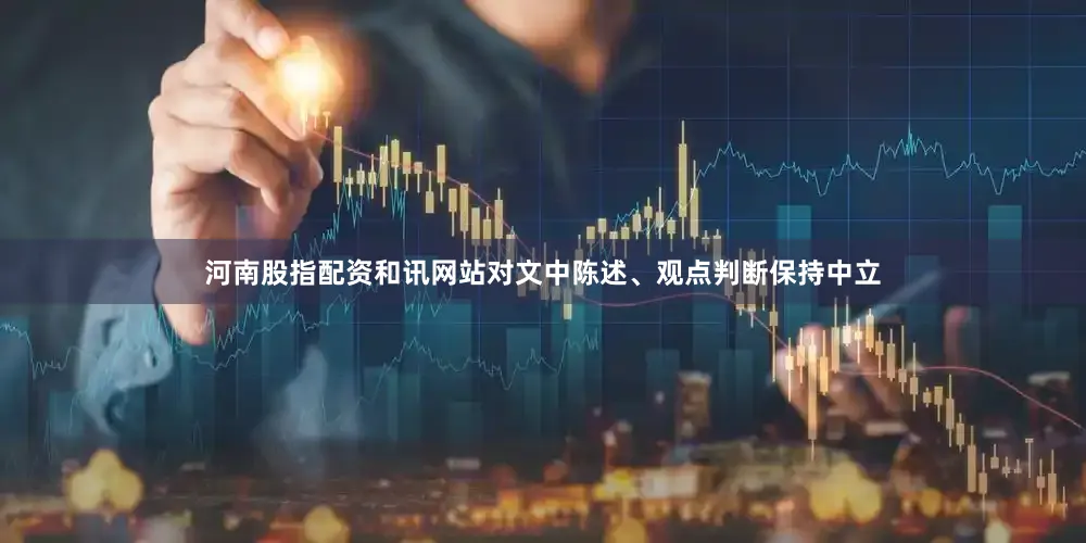 河南股指配资和讯网站对文中陈述、观点判断保持中立