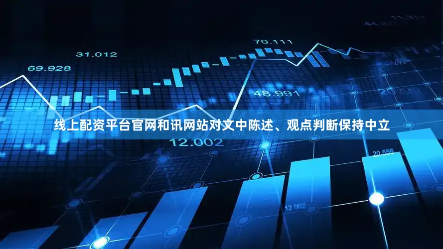线上配资平台官网和讯网站对文中陈述、观点判断保持中立