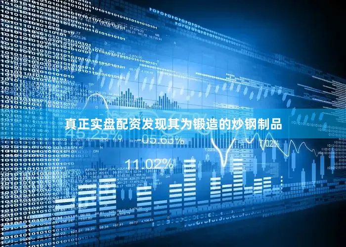 真正实盘配资发现其为锻造的炒钢制品