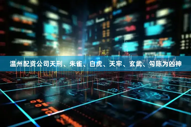 温州配资公司天刑、朱雀、白虎、天牢、玄武、勾陈为凶神