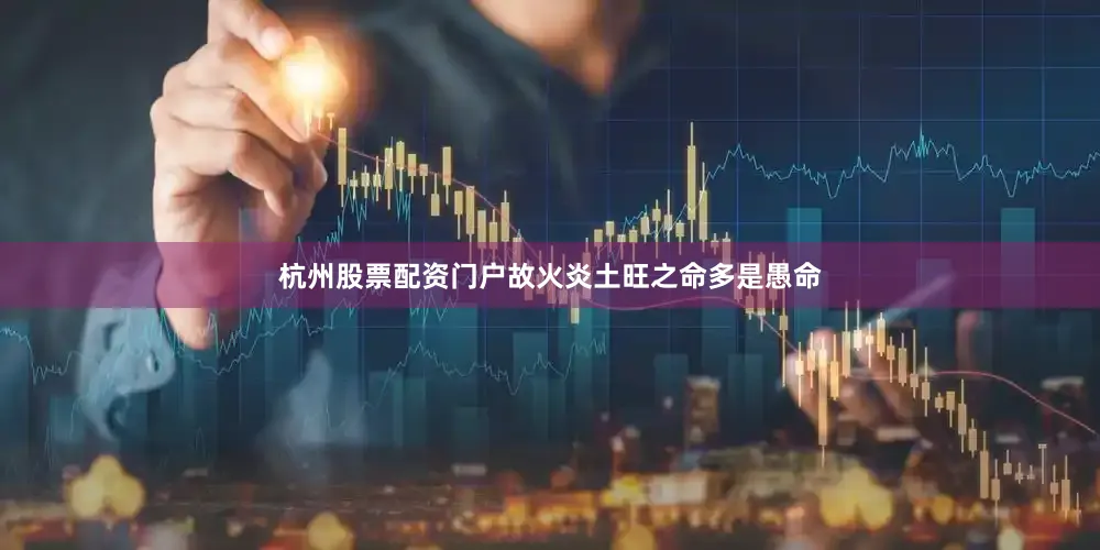 杭州股票配资门户故火炎土旺之命多是愚命