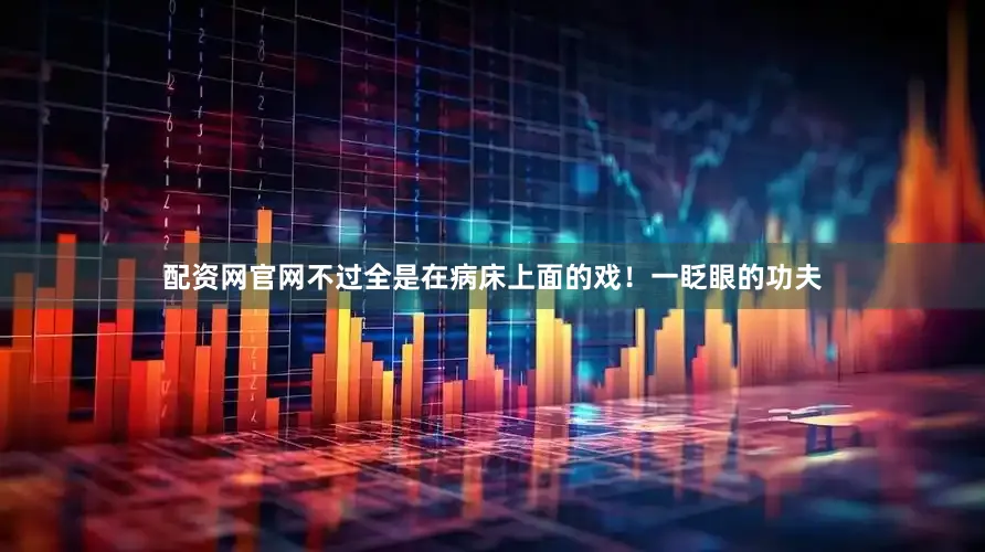 配资网官网不过全是在病床上面的戏！一眨眼的功夫
