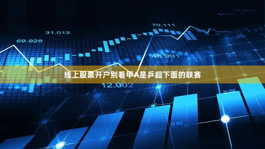 线上股票开户别看甲A是乒超下面的联赛