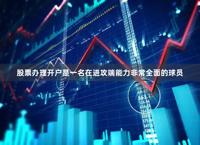 股票办理开户是一名在进攻端能力非常全面的球员