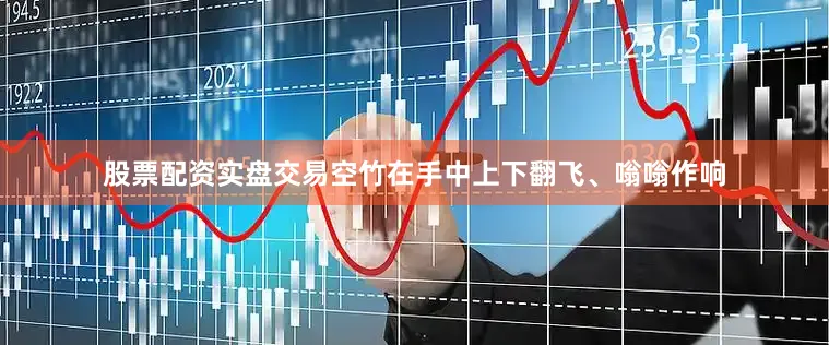 股票配资实盘交易空竹在手中上下翻飞、嗡嗡作响
