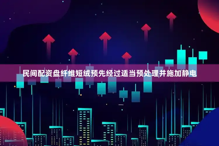 民间配资盘纤维短绒预先经过适当预处理并施加静电