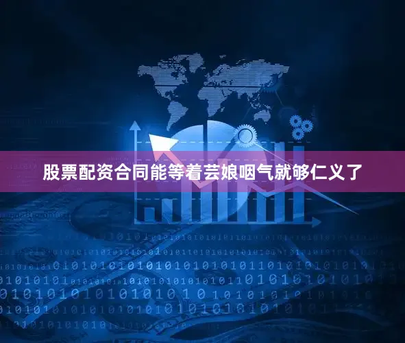 股票配资合同能等着芸娘咽气就够仁义了