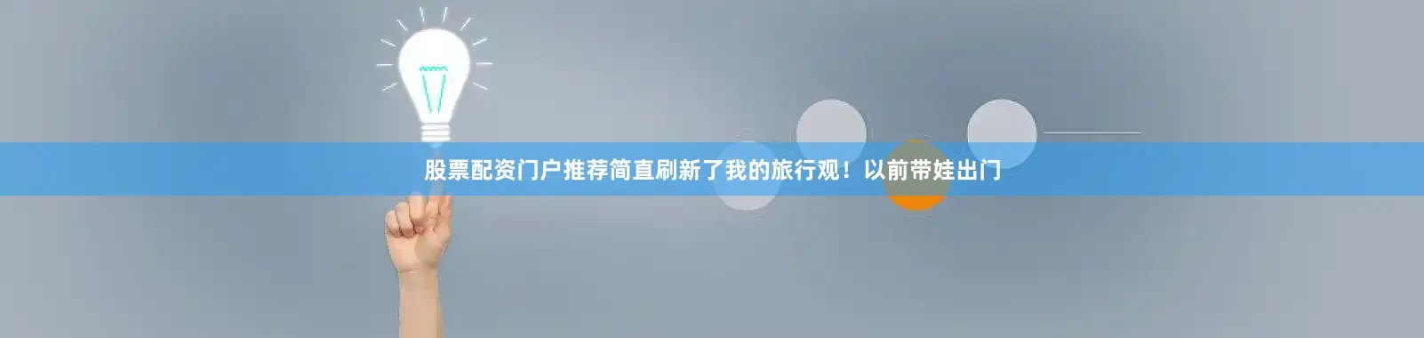股票配资门户推荐简直刷新了我的旅行观！以前带娃出门