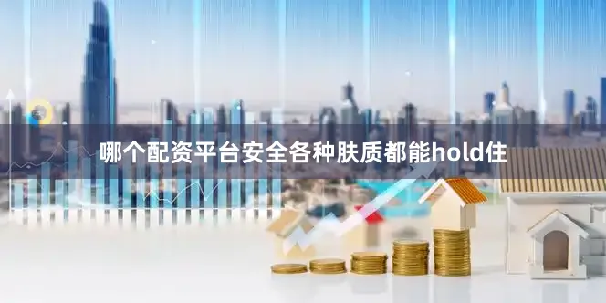 哪个配资平台安全各种肤质都能hold住