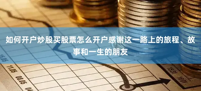 如何开户炒股买股票怎么开户感谢这一路上的旅程、故事和一生的朋友