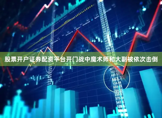 股票开户证券配资平台开门战中魔术师和大副被依次击倒