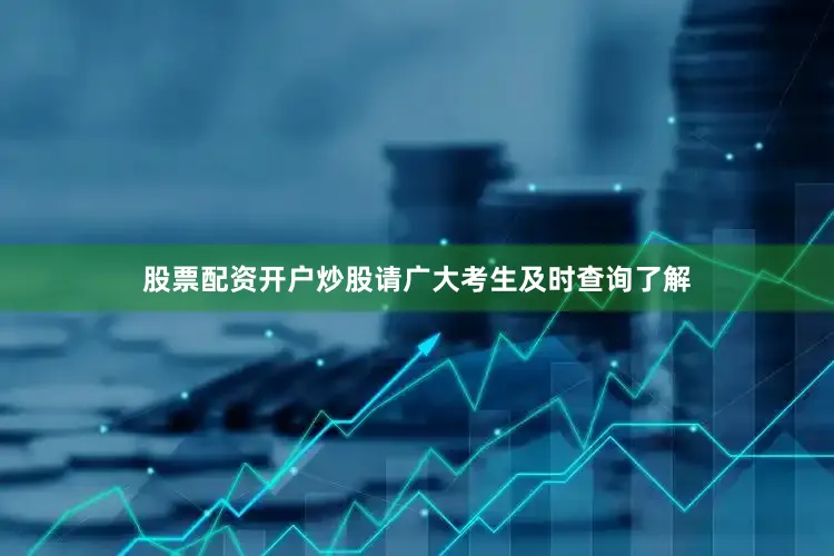 股票配资开户炒股请广大考生及时查询了解