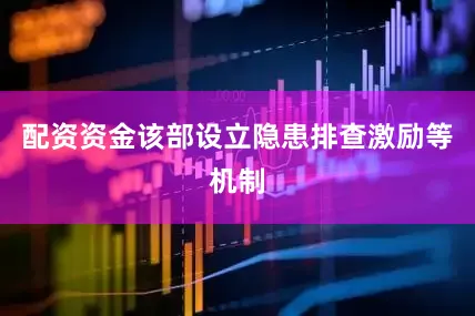 配资资金该部设立隐患排查激励等机制