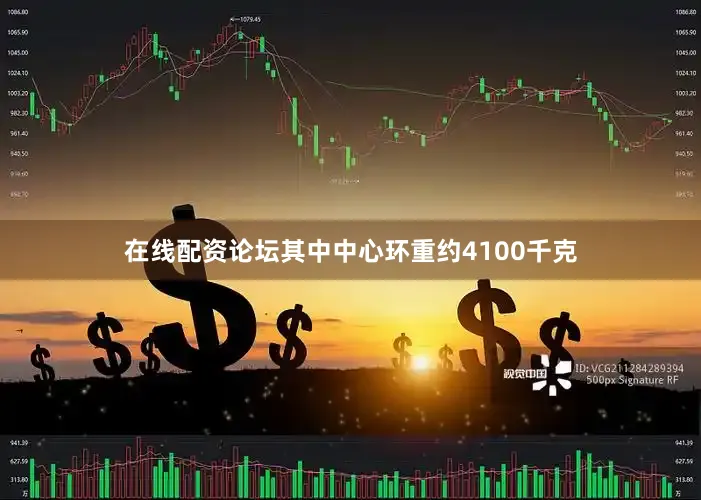 在线配资论坛其中中心环重约4100千克