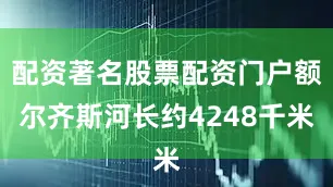 配资著名股票配资门户额尔齐斯河长约4248千米