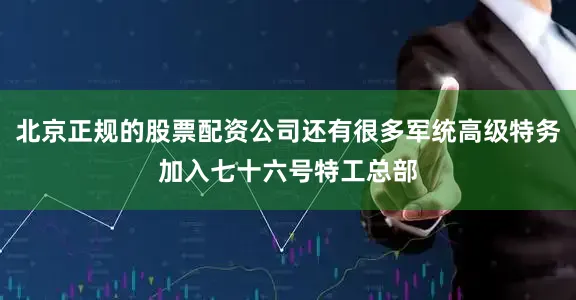 北京正规的股票配资公司还有很多军统高级特务加入七十六号特工总部