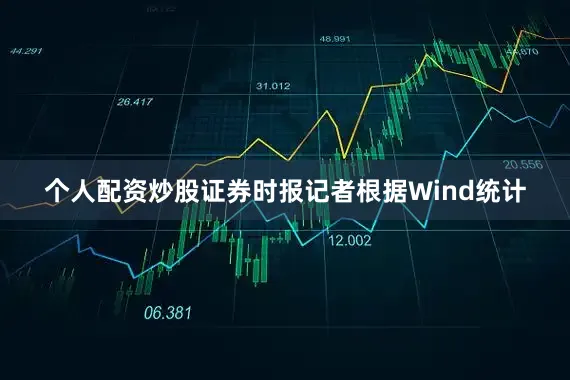 个人配资炒股证券时报记者根据Wind统计