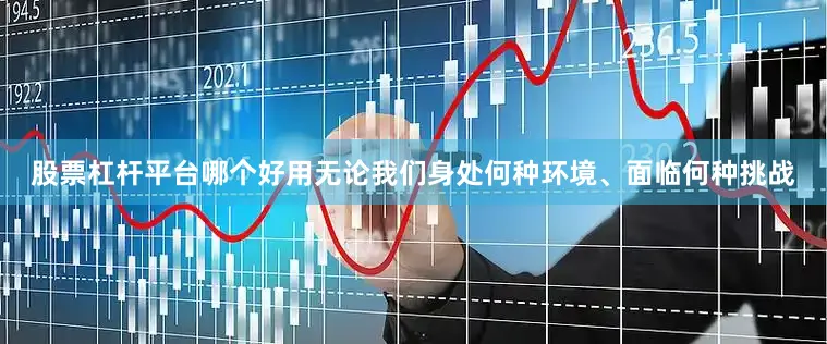 股票杠杆平台哪个好用无论我们身处何种环境、面临何种挑战