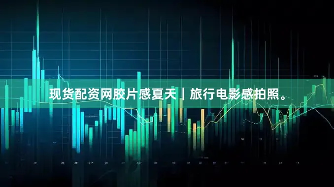 现货配资网胶片感夏天｜旅行电影感拍照。