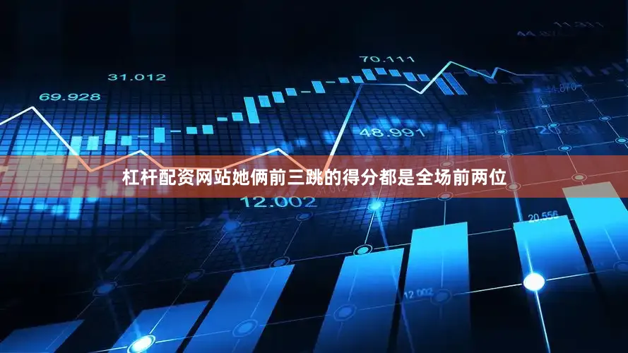 杠杆配资网站她俩前三跳的得分都是全场前两位