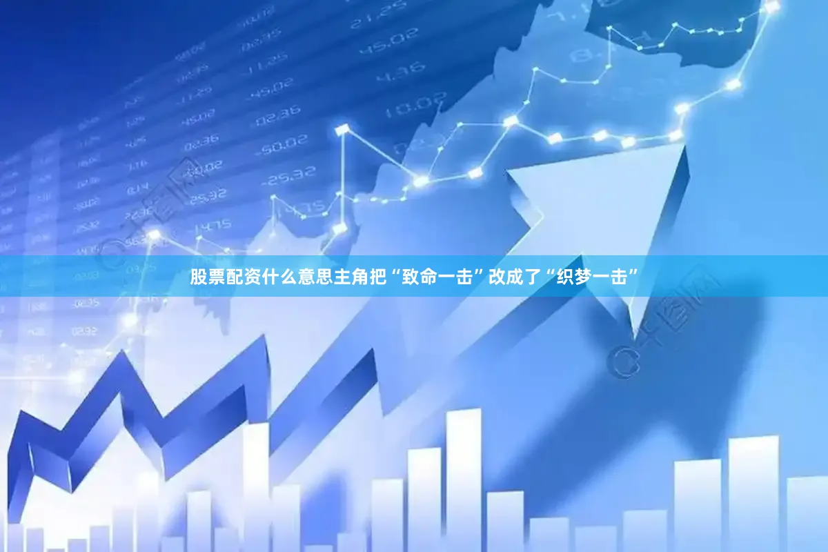 股票配资什么意思主角把“致命一击”改成了“织梦一击”