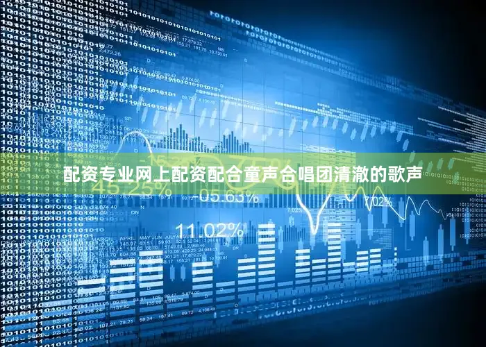 配资专业网上配资配合童声合唱团清澈的歌声