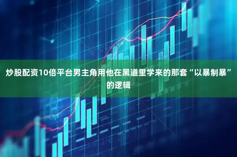 炒股配资10倍平台男主角用他在黑道里学来的那套“以暴制暴”的逻辑