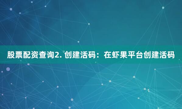股票配资查询2. 创建活码：在虾果平台创建活码