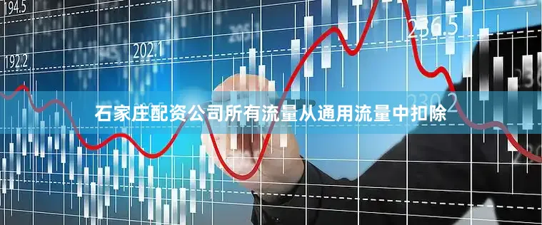 石家庄配资公司所有流量从通用流量中扣除
