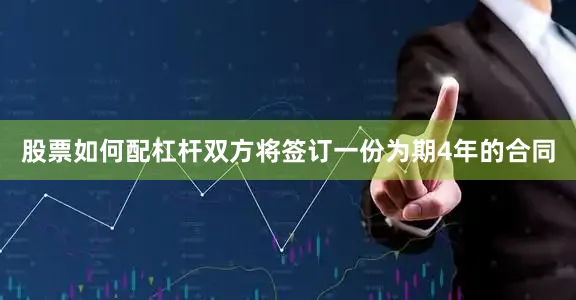 股票如何配杠杆双方将签订一份为期4年的合同