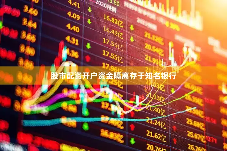 股市配资开户资金隔离存于知名银行