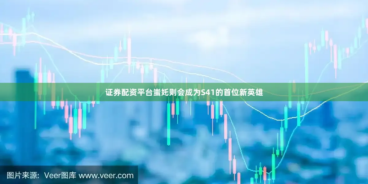 证券配资平台蚩奼则会成为S41的首位新英雄