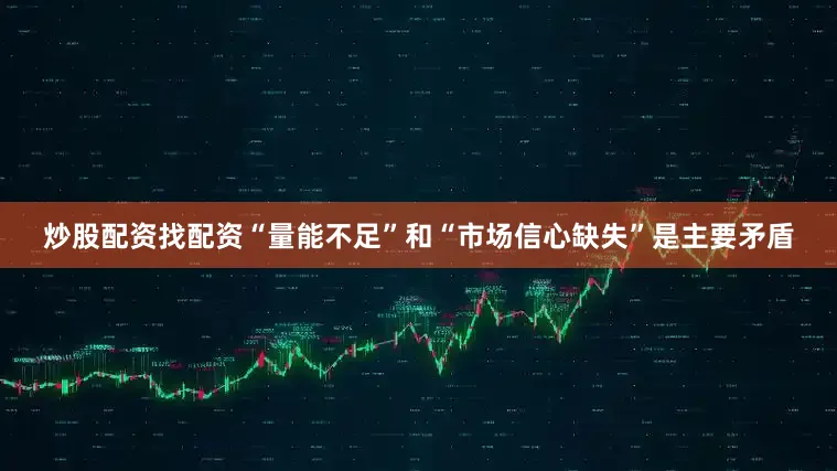 炒股配资找配资“量能不足”和“市场信心缺失”是主要矛盾