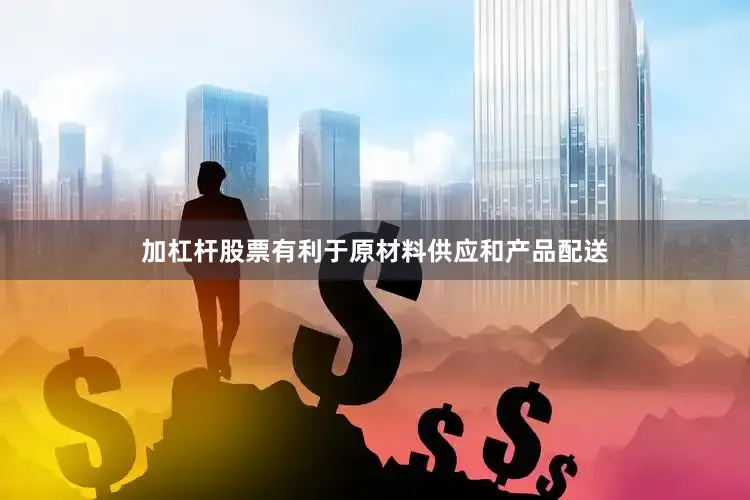加杠杆股票有利于原材料供应和产品配送