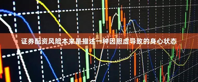 证券配资风险本来是描述一种因胆虚导致的身心状态